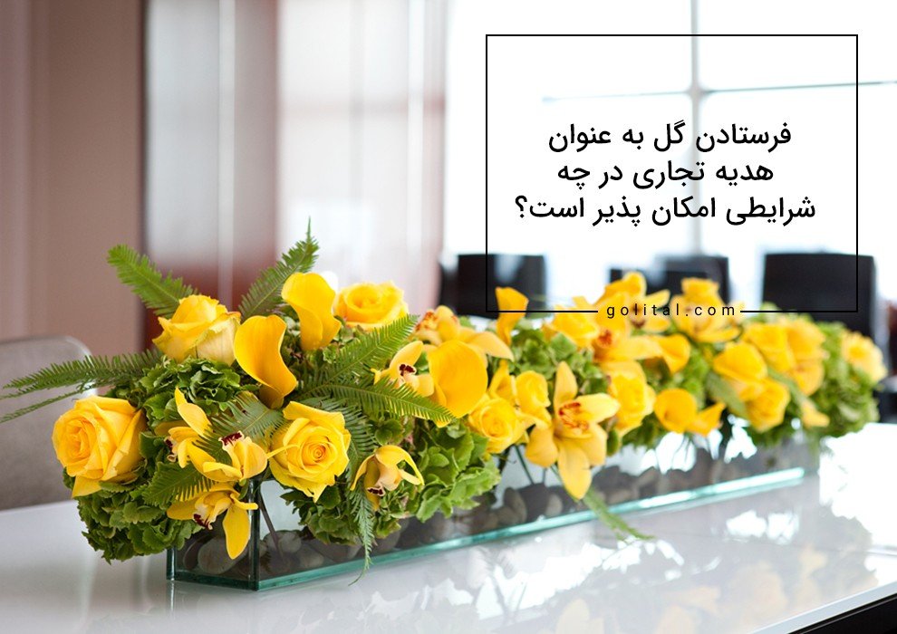 فروشگاه آنلاین گل و گیاه گلیتال | فرستادن گل به عنوان هدیه تجاری در چه شرایطی امکان پذیر است؟